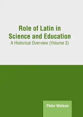 A latin nyelv szerepe a tudományban és az oktatásban: Történelmi áttekintés (3. kötet) - Role of Latin in Science and Education: A Historical Overview (Volume 3)