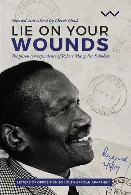 Feküdj a sebeidre: Robert Mangaliso Sobukwe börtönlevelezései - Lie on Your Wounds: The Prison Correspondence of Robert Mangaliso Sobukwe