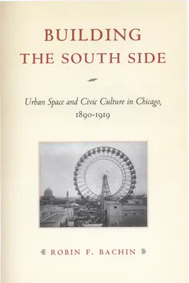 Building the South Side: Városi tér és polgári kultúra Chicagóban, 1890-1919 - Building the South Side: Urban Space and Civic Culture in Chicago, 1890-1919