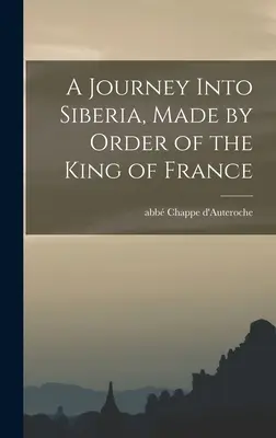 Szibériai utazás a francia király megbízásából - A Journey Into Siberia, Made by Order of the King of France