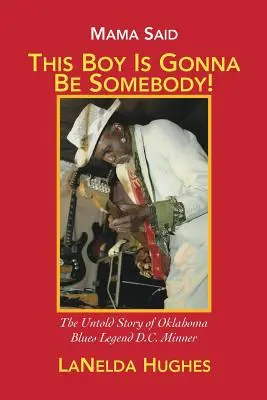 Mama azt mondta: „Ebből a fiúból lesz valaki!”: Minner: The Untold Story of Oklahoma Blues Legend D.C. Minner - Mama Said, 'This Boy's Gonna Be Somebody!': The Untold Story of Oklahoma Blues Legend D.C. Minner