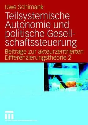 Teilsystemische Autonomie Und Politische Gesellschaftssteuerung: Beitrge Zur Akteurzentrierten Differenzierungstheorie 2