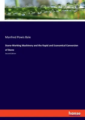 Kőmegmunkáló gépek és a kő gyors és gazdaságos átalakítása: Második kiadás - Stone-Working Machinery and the Rapid and Economical Conversion of Stone: Second Edition