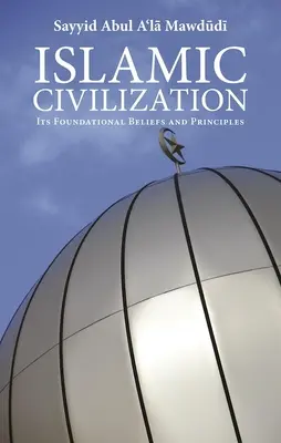 Az iszlám civilizáció: Alapvető hiedelmek és elvek - Islamic Civilization: Its Foundational Beliefs and Principles