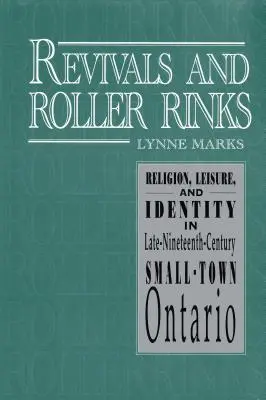 Újjáéledések és görkorcsolyapályák: Vallás, szabadidő és identitás a tizenkilencedik század végi Ontario kisvárosában - Revivals and Roller Rinks: Religion, Leisure, and Identity in Late-Nineteenth-Century Small-Town Ontario