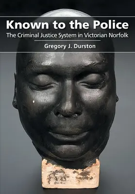 Ismertető: A rendőrség: A büntető igazságszolgáltatási rendszer a viktoriánus Norfolkban - Known to the Police: The Criminal Justice System in Victorian Norfolk