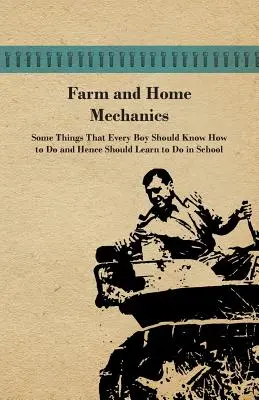 Mezőgazdasági és háztartási mechanika: Néhány dolog, amit minden fiúnak tudnia kell, és ezért az iskolában meg kell tanulnia. - Farm and Home Mechanics: Some Things That Every Boy Should Know How to Do and Hence Should Learn to Do in School.