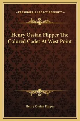 Henry Ossian Flipper A színesbőrű kadét West Pointban - Henry Ossian Flipper The Colored Cadet At West Point