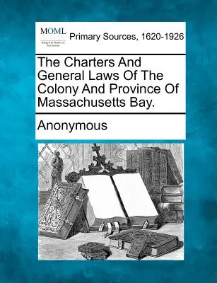 Listiny a obecné zákony kolonie a provincie Massachusettského zálivu. - The Charters And General Laws Of The Colony And Province Of Massachusetts Bay.