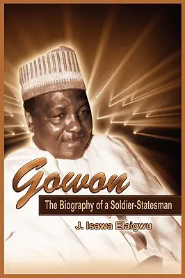 Gowon: Gowon: Egy katona-államférfi életrajza - Gowon: The Biography of a Soldier-Statesman