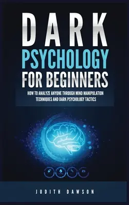 Sötét pszichológia kezdőknek: Hogyan elemezzünk bárkit az elmemanipulációs technikák és a sötét pszichológia taktikái segítségével - Dark Psychology for Beginners: How to Analyze Anyone Through Mind Manipulation Techniques and Dark Psychology Tactics