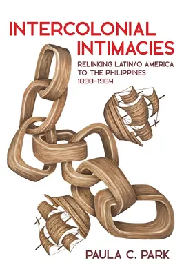 Interkoloniális intimitások: Latin/O-Amerika és a Fülöp-szigetek újrakapcsolása, 1898-1964 - Intercolonial Intimacies: Relinking Latin/O America to the Philippines, 1898-1964