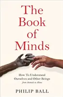 Az elmék könyve - Hogyan értsük meg önmagunkat és más lényeket, az állatoktól az idegenekig - Book of Minds - How to Understand Ourselves and Other Beings, From Animals to Aliens