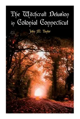 Čarodějnický blud v koloniálním Connecticutu: Historický popis čarodějnických procesů v raném novověku: 1647-1697 - The Witchcraft Delusion in Colonial Connecticut: Historical Account of Witch Trials in Early Modern Period: 1647-1697