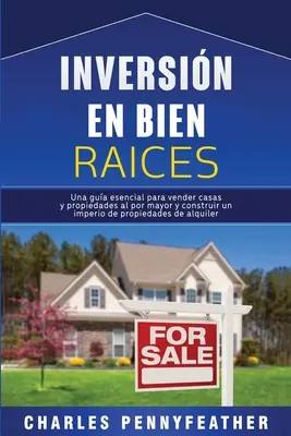 Inversin en bienes races: Una gua esencial para vender casas y propiedades al por mayor y construir un imperio de propiedades de alquiler