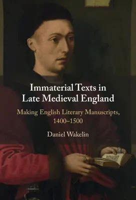 Immateriális szövegek a késő középkori Angliában - Angol irodalmi kéziratok készítése, 1400-1500 (Wakelin Daniel (University of Oxford)) - Immaterial Texts in Late Medieval England - Making English Literary Manuscripts, 1400-1500 (Wakelin Daniel (University of Oxford))