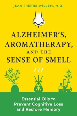 Alzheimer-kór, aromaterápia és a szaglás érzéke: illóolajok a kognitív veszteség megelőzésére és a memória helyreállítására - Alzheimer's, Aromatherapy, and the Sense of Smell: Essential Oils to Prevent Cognitive Loss and Restore Memory