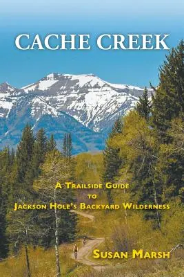 Cache Creek: A Trailguide to Jackson Hole's Backyard Wilderness