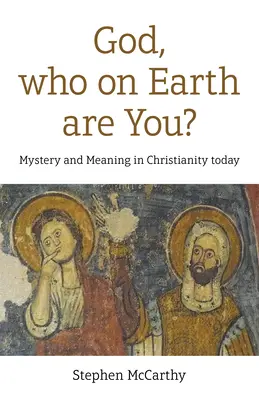 Istenem, ki a fene vagy te? Rejtély és értelem a mai kereszténységben - God, Who on Earth Are You?: Mystery and Meaning in Christianity Today