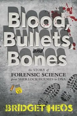 Vér, golyók és csontok: A törvényszéki tudomány története Sherlock Holmestól a DNS-ig - Blood, Bullets, and Bones: The Story of Forensic Science from Sherlock Holmes to DNA