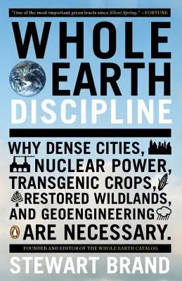 Egész Föld fegyelem: Miért van szükség a sűrű városokra, az atomenergiára, a transzgenikus növényekre, a helyreállított vadon élő területekre és a Geoengineeringre? - Whole Earth Discipline: Why Dense Cities, Nuclear Power, Transgenic Crops, Restored Wildlands, and Geoengineering Are Necessary