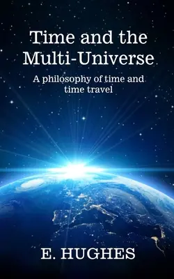 Az idő és a többszörös univerzum: Az idő és az időutazás filozófiája - Time and the Multi-Universe: A philosophy of time and time travel