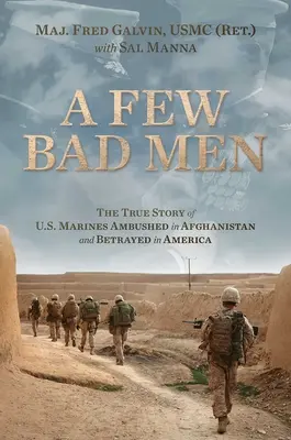 Néhány rossz ember: The True Story of U.S. Marines Ambushed in Afghanistan and Betrayed in America (Galvin Usmc (Ret ). Fred) - A Few Bad Men: The True Story of U.S. Marines Ambushed in Afghanistan and Betrayed in America (Galvin Usmc (Ret ). Fred)