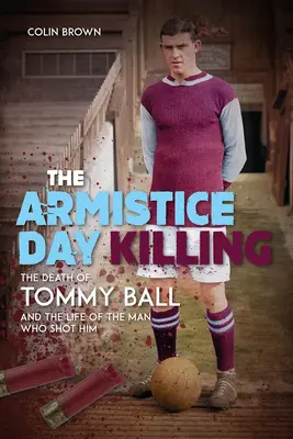 A fegyverszüneti napi gyilkosság: Tommy Ball halála és a lövöldöző férfi élete - The Armistice Day Killing: The Death of Tommy Ball and the Life of the Man Who Shot Him