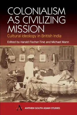 A gyarmatosítás mint civilizációs küldetés: India kulturális ideológiája: Kulturális ideológia Brit Indiában - Colonialism as Civilizing Mission: Cultural Ideology in British India