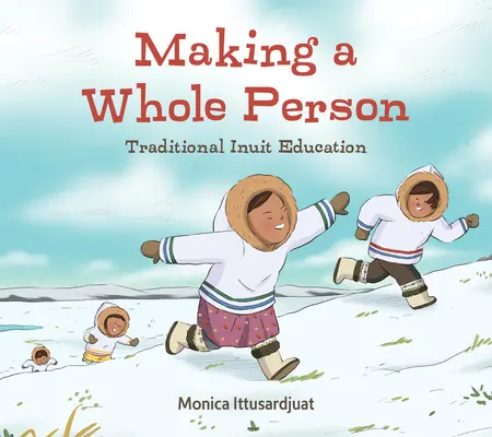 A teljes ember megalkotása: Tradicionális inuit oktatás: English Edition - Making a Whole Person: Traditional Inuit Education: English Edition