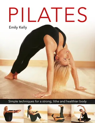 Pilates: Pilates: Egyszerű technikák az erős, hajlékony és egészségesebb testért - Pilates: Simple Techniques for a Strong, Lithe and Healthier Body