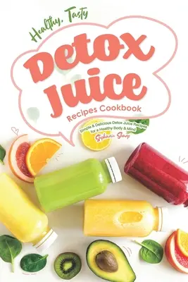 Egészséges, ízletes méregtelenítő gyümölcslé receptek szakácskönyv: Egyszerű és finom detox juice receptek az egészséges testért és elméért - Healthy, Tasty Detox Juice Recipes Cookbook: Simple & Delicious Detox Juice Recipes for a Healthy Body & Mind