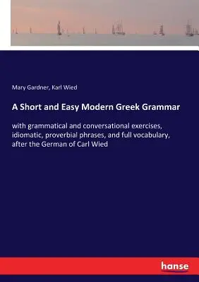 Egy rövid és könnyű újgörög nyelvtan: nyelvtani és társalgási gyakorlatokkal, idiomatikus, közmondásos kifejezésekkel és teljes szókészlettel, a Ge - A Short and Easy Modern Greek Grammar: with grammatical and conversational exercises, idiomatic, proverbial phrases, and full vocabulary, after the Ge