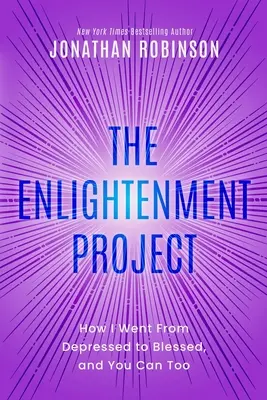 A megvilágosodás projekt: Hogyan lettem depressziósból áldott, és te is az lehetsz - The Enlightenment Project: How I Went From Depressed to Blessed, and You Can Too