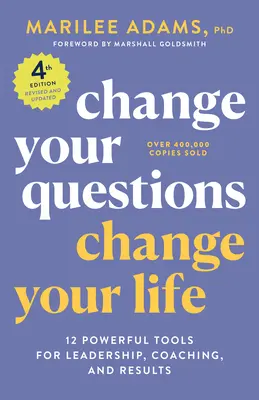 Változtasd meg a kérdéseidet, változtasd meg az életedet, 4. kiadás: 12 hatékony eszköz a vezetéshez, a coachinghoz és az eredményekhez - Change Your Questions, Change Your Life, 4th Edition: 12 Powerful Tools for Leadership, Coaching, and Results