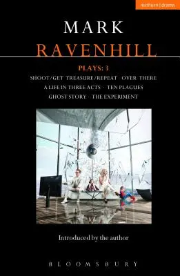 Ravenhill Plays: Mark Ravenhill Plays: 3: Shoot/Get Treasure/Repeat; Over There; A Life in Three Acts; Ten Plagues; Ghost Story; The Experiment - Ravenhill Plays: 3: Shoot/Get Treasure/Repeat; Over There; A Life in Three Acts; Ten Plagues; Ghost Story; The Experiment