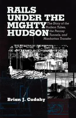 Sínek a hatalmas Hudson alatt: A Hudson-csövek, a Pennsylvania-alagutak és a manhattani transzfer története - Rails Under the Mighty Hudson: The Story of the Hudson Tubes, the Pennsylvania Tunnels, and Manhattan Transfer