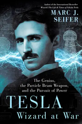 Tesla: A zseni, a részecskesugár-fegyver és a hatalom hajszolása - Tesla: Wizard at War: The Genius, the Particle Beam Weapon, and the Pursuit of Power