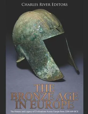 A bronzkor Európában: A civilizációk története és öröksége Európa-szerte Kr. e. 3200-600 között - The Bronze Age in Europe: The History and Legacy of Civilizations Across Europe from 3200-600 Bce