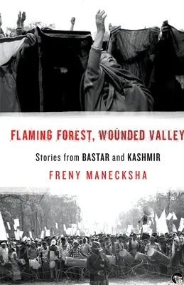 Lángoló erdő, sebesült völgy Történetek Bastarból és Kasmírból - Flaming Forest, Wounded Valley Stories from Bastar and Kashmir