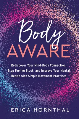 Body Aware: Fedezze fel újra a test és elme kapcsolatát, ne érezze magát megrekedtnek, és javítsa mentális egészségét egyszerű mozgásgyakorlatokkal - Body Aware: Rediscover Your Mind-Body Connection, Stop Feeling Stuck, and Improve Your Mental Health with Simple Movement Practice