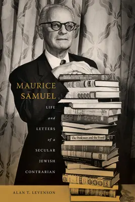 Maurice Samuel: Egy szekuláris zsidó ellentmondásos zsidó élete és levelei - Maurice Samuel: Life and Letters of a Secular Jewish Contrarian