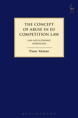 A visszaélés fogalma az Eu versenyjogában: Jogi és gazdasági megközelítések - The Concept of Abuse in Eu Competition Law: Law and Economic Approaches