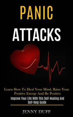 Pánikrohamok: Learn How to Heal Your Mind, Raise Your Positive Energy and Be Positive (Improve Your Life With This Self-healing and - Panic Attacks: Learn How to Heal Your Mind, Raise Your Positive Energy and Be Positive (Improve Your Life With This Self-healing and