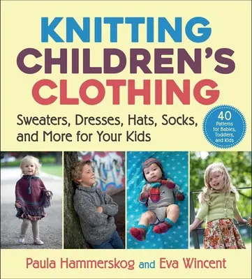 Kötés gyermekruházat: pulóverek, ruhák, sapkák, zoknik és még sok más a gyerekeknek - Knitting Children's Clothing: Sweaters, Dresses, Hats, Socks, and More for Your Kids