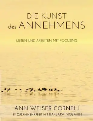 Die Kunst des Annehmens: Leben und Arbeiten mit Focusing