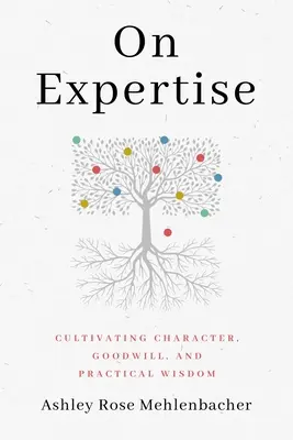 A szakértelemről: A jellem, a jóakarat és a gyakorlati bölcsesség ápolása - On Expertise: Cultivating Character, Goodwill, and Practical Wisdom