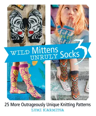 Wild Mittens and Unruly Socks 3: 25 More Outrageously Unique Knitting Patterns (Vad kesztyűk és zabolátlan zoknik 3: 25 további felháborítóan egyedi kötésminták) - Wild Mittens and Unruly Socks 3: 25 More Outrageously Unique Knitting Patterns