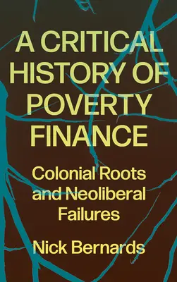 A szegénység finanszírozásának kritikai története: Gyarmati gyökerek és neoliberális kudarcok - A Critical History of Poverty Finance: Colonial Roots and Neoliberal Failures