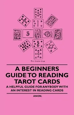 A kezdő tarotkártyák olvasásának útmutatója - Hasznos útmutató mindenkinek, aki érdeklődik a kártyák olvasása iránt - A Beginner's Guide to Reading Tarot Cards - A Helpful Guide for Anybody with an Interest in Reading Cards